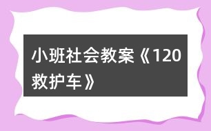 小班社會(huì)教案《120救護(hù)車(chē)》