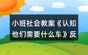 小班社會教案《認(rèn)知他們需要什么車》反思