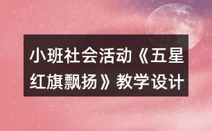 小班社會活動《五星紅旗飄揚》教學設(shè)計反思