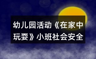 幼兒園活動(dòng)《在家中玩?！沸“嗌鐣?huì)安全教案反思