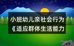 小班幼兒親社會行為《適應群體生活能力的培養(yǎng)》教案