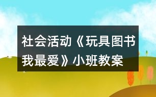 社會(huì)活動(dòng)《玩具、圖書我最愛(ài)》小班教案