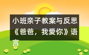 小班親子教案與反思《爸爸，我愛你》語言、社會領域