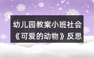幼兒園教案小班社會(huì)《可愛(ài)的動(dòng)物》反思