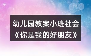 幼兒園教案小班社會(huì)《你是我的好朋友》反思
