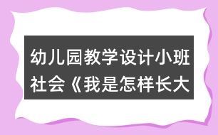 幼兒園教學設計小班社會《我是怎樣長大的》反思