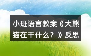 小班語(yǔ)言教案《大熊貓?jiān)诟墒裁??》反?></p>
<h3>1、小班語(yǔ)言教案《大熊貓?jiān)诟墒裁??》反?/h3><p><strong>【活動(dòng)目的】</strong></p><p> 1、大膽地說(shuō)說(shuō)圖片大熊貓所做的事情。</p><p> 2、發(fā)準(zhǔn)