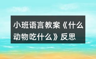 小班語(yǔ)言教案《什么動(dòng)物吃什么》反思