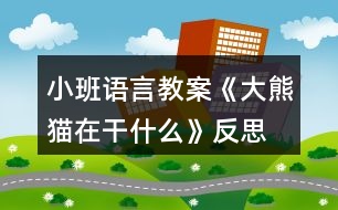 小班語(yǔ)言教案《大熊貓?jiān)诟墒裁础贩此?></p>
<h3>1、小班語(yǔ)言教案《大熊貓?jiān)诟墒裁础贩此?/h3><p> 活動(dòng)目標(biāo)</p><p> 1、大膽地說(shuō)說(shuō)圖片大熊貓所做的事情。</p><p> 2、發(fā)準(zhǔn)