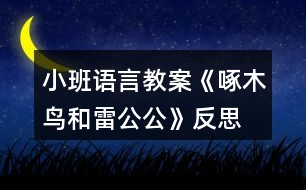 小班語(yǔ)言教案《啄木鳥和雷公公》反思
