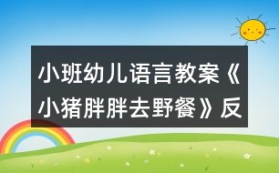 小班幼兒語(yǔ)言教案《小豬胖胖去野餐》反思