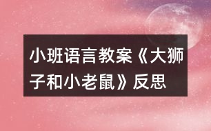 小班語(yǔ)言教案《大獅子和小老鼠》反思
