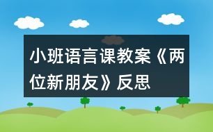 小班語(yǔ)言課教案《兩位新朋友》反思