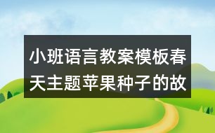 小班語(yǔ)言教案模板春天主題蘋(píng)果種子的故事