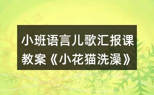 小班語(yǔ)言?xún)焊鑵R報(bào)課教案《小花貓洗澡》