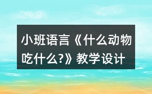小班語言《什么動物吃什么?》教學設(shè)計