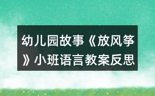 幼兒園故事《放風(fēng)箏》小班語(yǔ)言教案反思