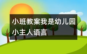 小班教案：我是幼兒園小主人（語(yǔ)言）