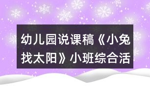 幼兒園說(shuō)課稿《小兔找太陽(yáng)》小班綜合活動(dòng)反思
