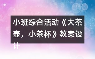 小班綜合活動(dòng)《大茶壺，小茶杯》教案設(shè)計(jì)及教學(xué)反思