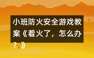 小班防火安全游戲教案《著火了，怎么辦？》反思
