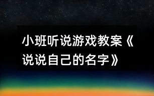 小班聽(tīng)說(shuō)游戲教案《說(shuō)說(shuō)自己的名字》