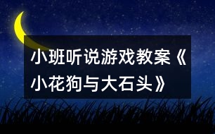 小班聽(tīng)說(shuō)游戲教案《小花狗與大石頭》