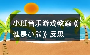 小班音樂游戲教案《誰(shuí)是小熊》反思