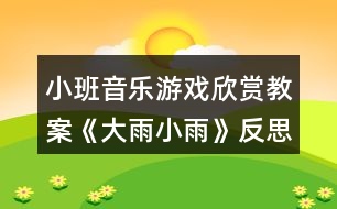 小班音樂(lè)游戲欣賞教案《大雨小雨》反思