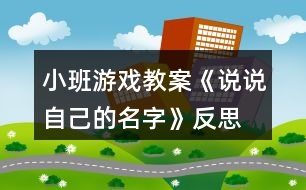 小班游戲教案《說(shuō)說(shuō)自己的名字》反思