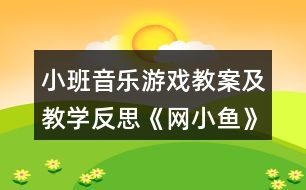 小班音樂(lè)游戲教案及教學(xué)反思《網(wǎng)小魚》