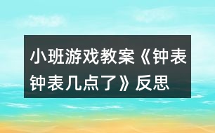 小班游戲教案《鐘表、鐘表幾點了》反思