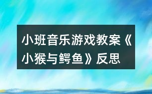 小班音樂(lè)游戲教案《小猴與鱷魚(yú)》反思