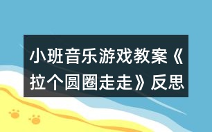 小班音樂游戲教案《拉個(gè)圓圈走走》反思