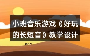 小班音樂游戲《好玩的長短音》教學設(shè)計反思