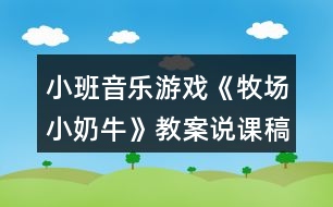 小班音樂游戲《牧場小奶牛》教案說課稿