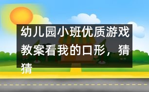 幼兒園小班優(yōu)質(zhì)游戲教案：看我的口形，猜猜我發(fā)的是什么音