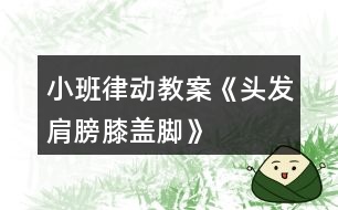 小班律動(dòng)教案《頭發(fā)、肩膀、膝蓋、腳》反思
