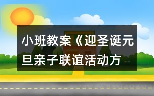 小班教案《迎圣誕、元旦親子聯(lián)誼活動方案》