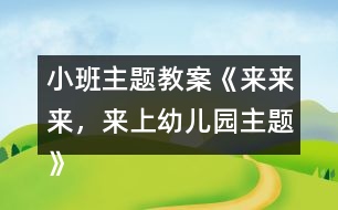 小班主題教案《來來來，來上幼兒園主題》