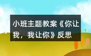小班主題教案《你讓我，我讓你》反思