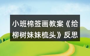 小班棉簽畫(huà)教案《給柳樹(shù)妹妹梳頭》反思