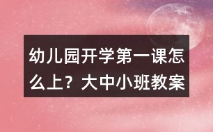 幼兒園開學(xué)第一課怎么上？大中小班教案