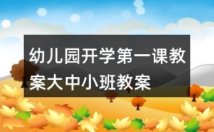幼兒園開學(xué)第一課教案（大、中、小班教案設(shè)計(jì)模板）