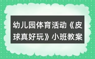 幼兒園體育活動(dòng)《皮球真好玩》小班教案反思