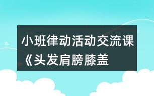 小班律動(dòng)活動(dòng)交流課《頭發(fā)、肩膀、膝蓋、腳》教學(xué)設(shè)計(jì)反思