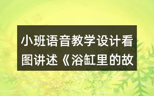 小班語音教學設計看圖講述《浴缸里的故事》