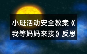 小班活動(dòng)安全教案《我等媽媽來(lái)接》反思