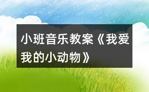 小班音樂(lè)教案《我愛(ài)我的小動(dòng)物》