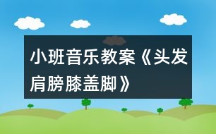 小班音樂(lè)教案《頭發(fā)、肩膀、膝蓋、腳》反思